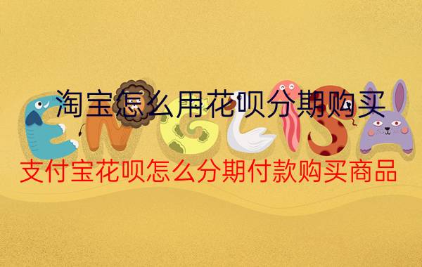 淘宝怎么用花呗分期购买 支付宝花呗怎么分期付款购买商品？